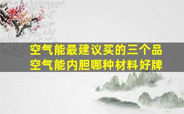 空气能最建议买的三个品空气能内胆哪种材料好牌