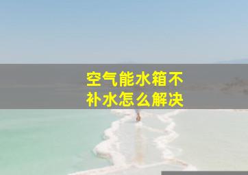 空气能水箱不补水怎么解决