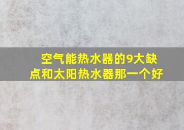 空气能热水器的9大缺点和太阳热水器那一个好