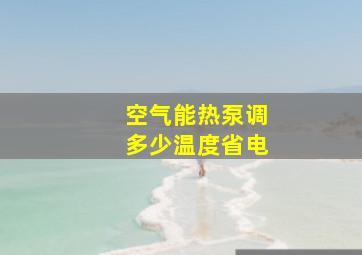 空气能热泵调多少温度省电