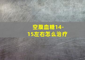 空腹血糖14-15左右怎么治疗