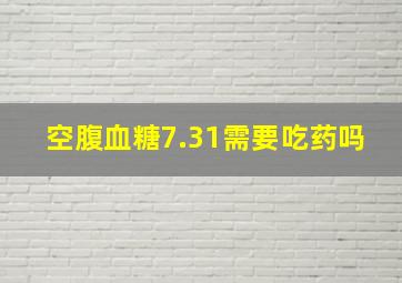 空腹血糖7.31需要吃药吗