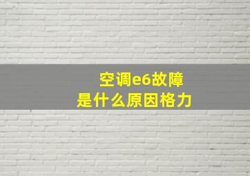 空调e6故障是什么原因格力