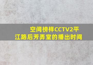 空间榜样CCTV2平江路后芳弄堂的播出时间