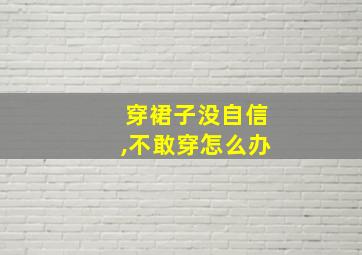 穿裙子没自信,不敢穿怎么办