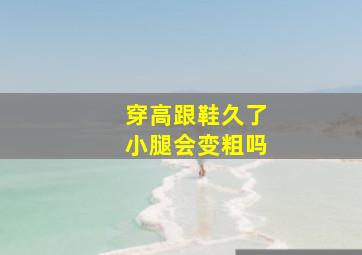 穿高跟鞋久了小腿会变粗吗