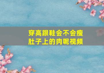 穿高跟鞋会不会瘦肚子上的肉呢视频