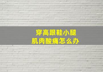 穿高跟鞋小腿肌肉酸痛怎么办