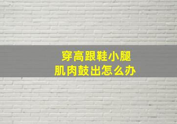 穿高跟鞋小腿肌肉鼓出怎么办