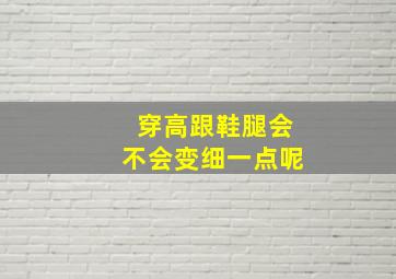 穿高跟鞋腿会不会变细一点呢