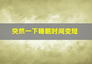 突然一下睡眠时间变短