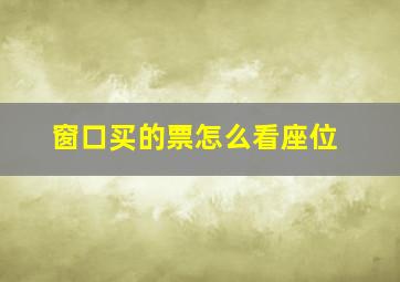 窗口买的票怎么看座位