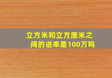 立方米和立方厘米之间的进率是100万吗