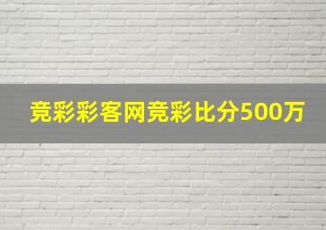 竞彩彩客网竞彩比分500万