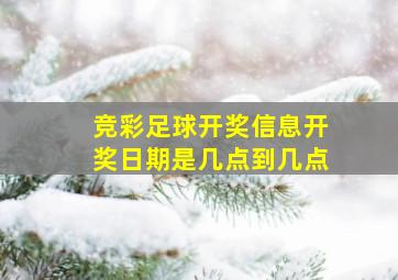 竞彩足球开奖信息开奖日期是几点到几点