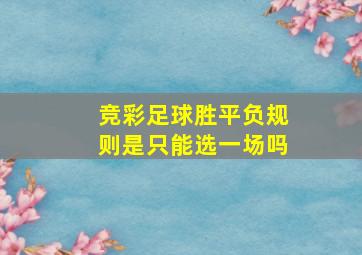 竞彩足球胜平负规则是只能选一场吗