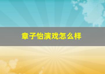 章子怡演戏怎么样