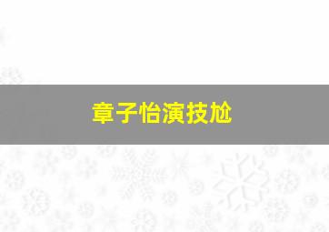 章子怡演技尬