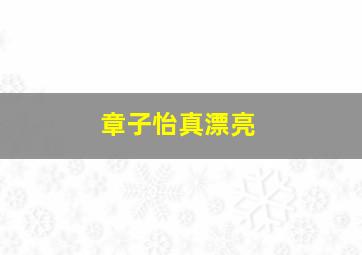 章子怡真漂亮