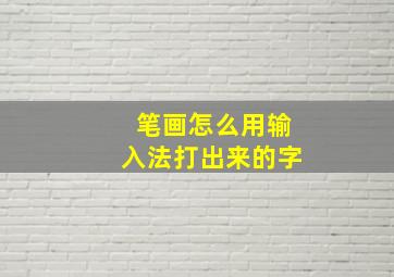 笔画怎么用输入法打出来的字