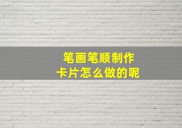 笔画笔顺制作卡片怎么做的呢