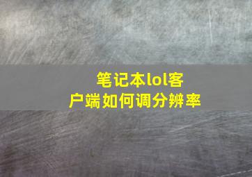 笔记本lol客户端如何调分辨率