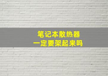 笔记本散热器一定要架起来吗