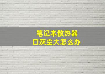 笔记本散热器口灰尘大怎么办