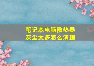 笔记本电脑散热器灰尘太多怎么清理