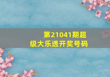 第21041期超级大乐透开奖号码