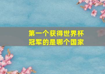 第一个获得世界杯冠军的是哪个国家