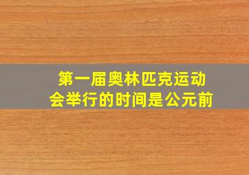 第一届奥林匹克运动会举行的时间是公元前