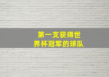 第一支获得世界杯冠军的球队