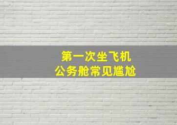 第一次坐飞机公务舱常见尴尬