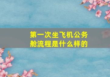 第一次坐飞机公务舱流程是什么样的