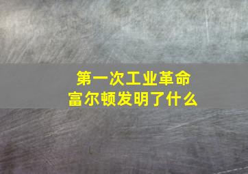 第一次工业革命富尔顿发明了什么