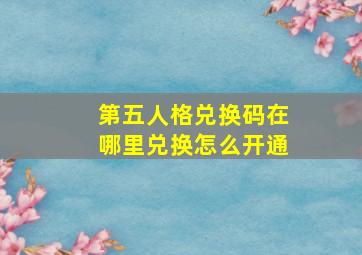 第五人格兑换码在哪里兑换怎么开通