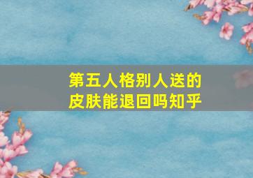 第五人格别人送的皮肤能退回吗知乎