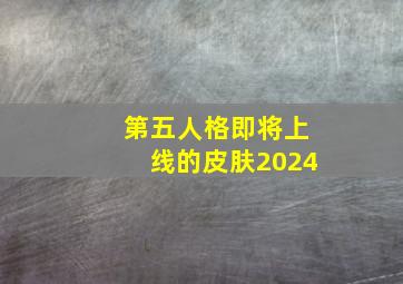 第五人格即将上线的皮肤2024