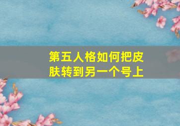 第五人格如何把皮肤转到另一个号上