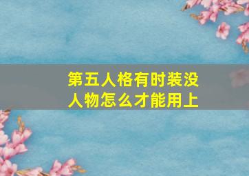 第五人格有时装没人物怎么才能用上