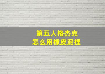 第五人格杰克怎么用橡皮泥捏