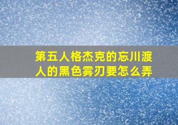 第五人格杰克的忘川渡人的黑色雾刃要怎么弄