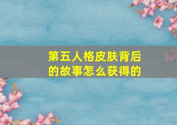 第五人格皮肤背后的故事怎么获得的