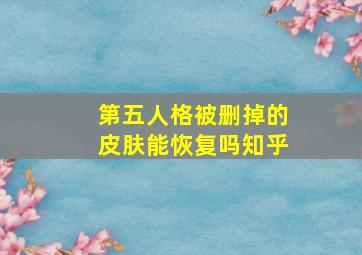 第五人格被删掉的皮肤能恢复吗知乎