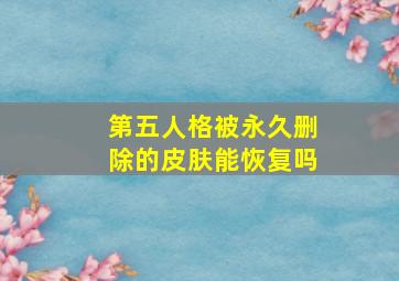 第五人格被永久删除的皮肤能恢复吗