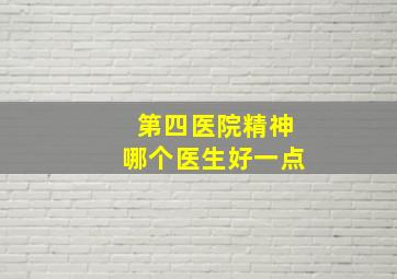 第四医院精神哪个医生好一点