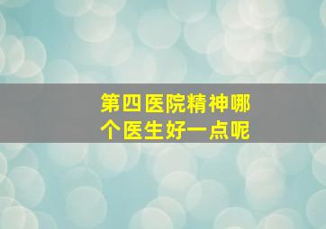 第四医院精神哪个医生好一点呢