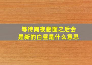 等待黑夜翻面之后会是新的白昼是什么意思