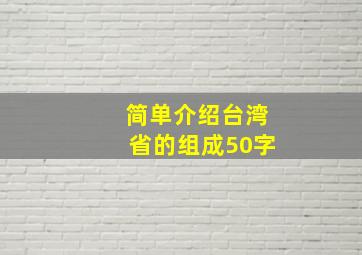 简单介绍台湾省的组成50字